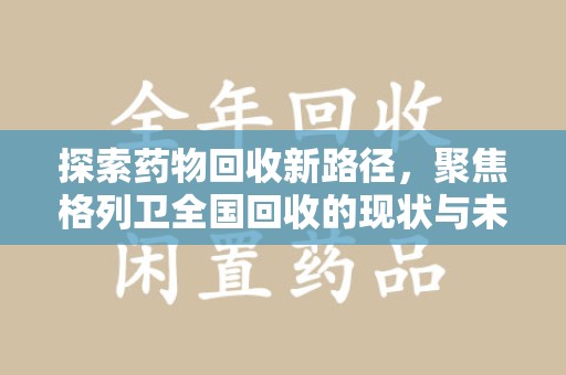 湛江探索药物回收新路径，聚焦格列卫全国回收的现状与未来