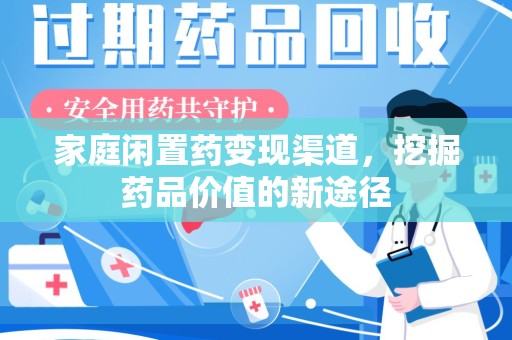 湛江家庭闲置药变现渠道，挖掘药品价值的新途径