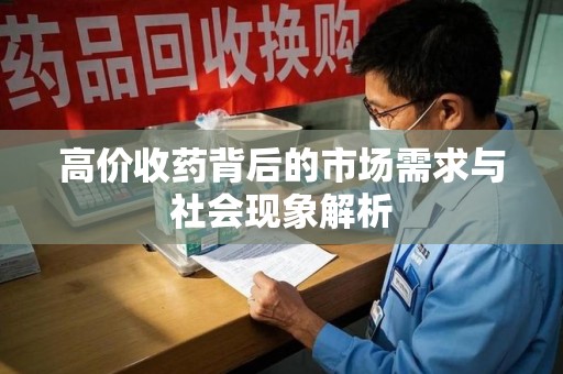 湛江高价收药背后的市场需求与社会现象解析