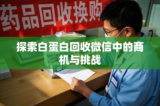 湛江探索白蛋白回收微信中的商机与挑战