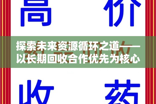 湛江探索未来资源循环之道——以长期回收合作优先为核心的可持续发展蓝图