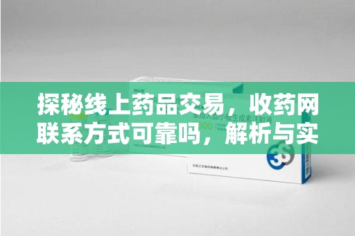 湛江探秘线上药品交易，收药网联系方式可靠吗，解析与实践