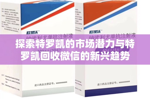 湛江探索特罗凯的市场潜力与特罗凯回收微信的新兴趋势