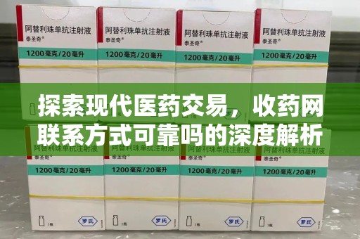 湛江探索现代医药交易，收药网联系方式可靠吗的深度解析