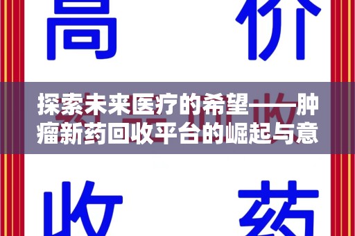 湛江探索未来医疗的希望——肿瘤新药回收平台的崛起与意义