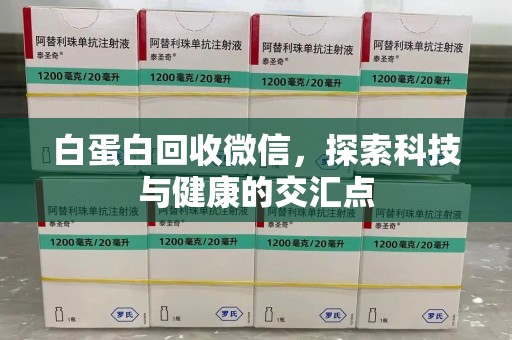 湛江白蛋白回收微信，探索科技与健康的交汇点
