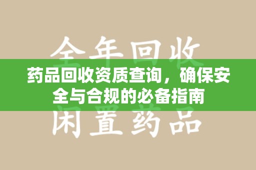 湛江药品回收资质查询，确保安全与合规的必备指南