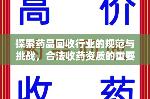 湛江探索药品回收行业的规范与挑战，合法收药资质的重要性