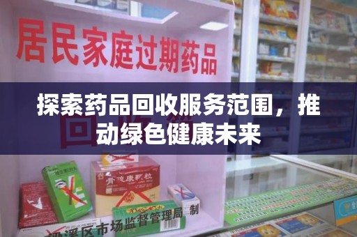 湛江探索药品回收服务范围，推动绿色健康未来