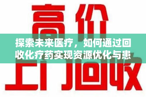湛江探索未来医疗，如何通过回收化疗药实现资源优化与患者关怀