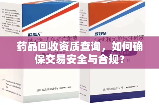湛江药品回收资质查询，如何确保交易安全与合规？